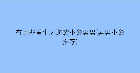 有哪些重生之逆袭小说男男(男男小说推荐)
