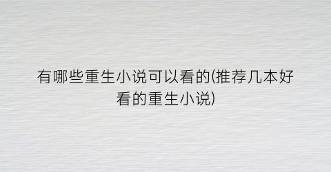 有哪些重生小说可以看的(推荐几本好看的重生小说)