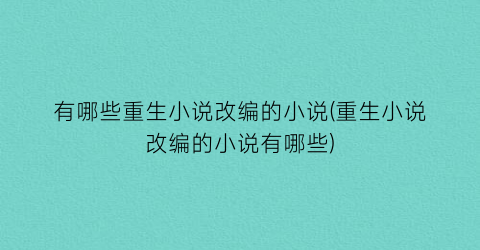 有哪些重生小说改编的小说(重生小说改编的小说有哪些)