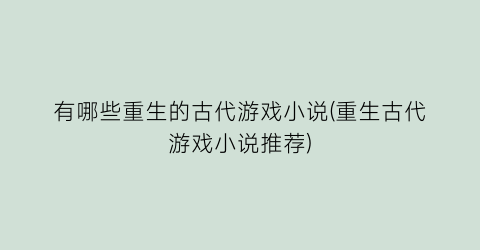 有哪些重生的古代游戏小说(重生古代游戏小说推荐)