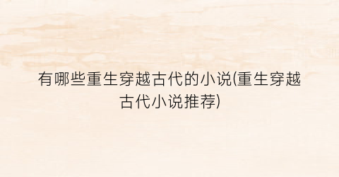 有哪些重生穿越古代的小说(重生穿越古代小说推荐)