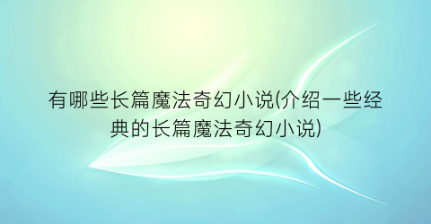 有哪些长篇魔法奇幻小说(介绍一些经典的长篇魔法奇幻小说)