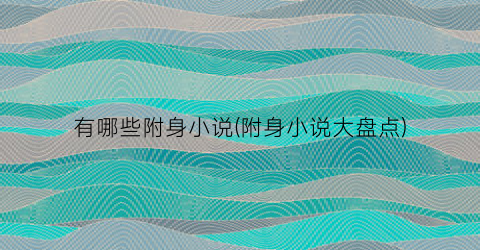 有哪些附身小说(附身小说大盘点)