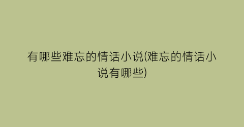 有哪些难忘的情话小说(难忘的情话小说有哪些)
