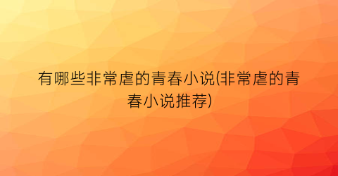 有哪些非常虐的青春小说(非常虐的青春小说推荐)
