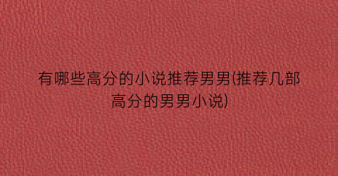 有哪些高分的小说推荐男男(推荐几部高分的男男小说)