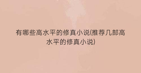 有哪些高水平的修真小说(推荐几部高水平的修真小说)