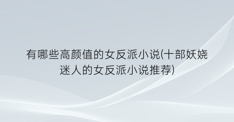 有哪些高颜值的女反派小说(十部妖娆迷人的女反派小说推荐)