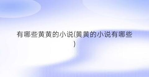 有哪些黄黄的小说(黄黄的小说有哪些)