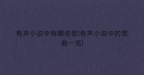 有声小说中有哪些歌(有声小说中的歌曲一览)