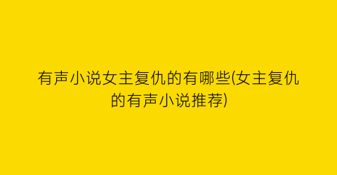 有声小说女主复仇的有哪些(女主复仇的有声小说推荐)