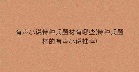 有声小说特种兵题材有哪些(特种兵题材的有声小说推荐)