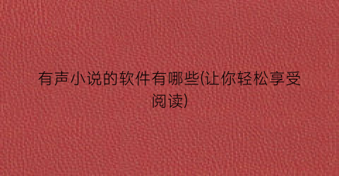 有声小说的软件有哪些(让你轻松享受阅读)