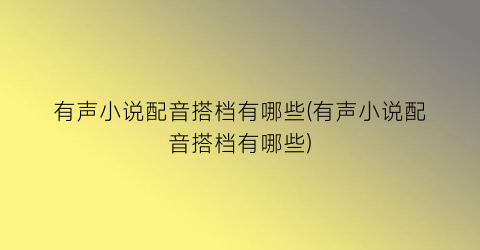 有声小说配音搭档有哪些(有声小说配音搭档有哪些)