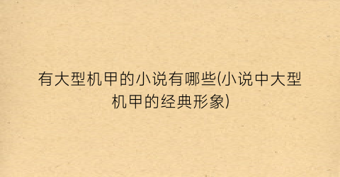 有大型机甲的小说有哪些(小说中大型机甲的经典形象)