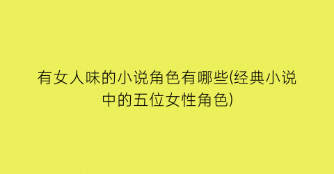 有女人味的小说角色有哪些(经典小说中的五位女性角色)