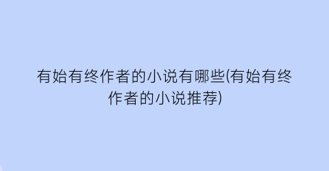 有始有终作者的小说有哪些(有始有终作者的小说推荐)