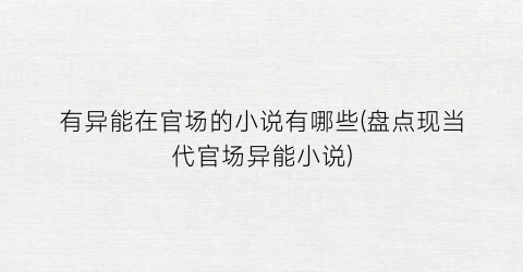 有异能在官场的小说有哪些(盘点现当代官场异能小说)