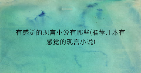 有感觉的现言小说有哪些(推荐几本有感觉的现言小说)