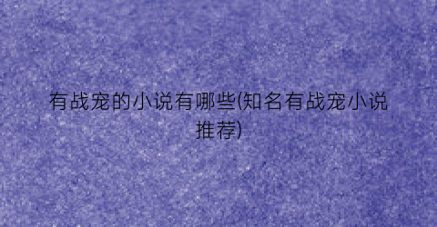 有战宠的小说有哪些(知名有战宠小说推荐)