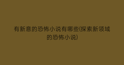 有新意的恐怖小说有哪些(探索新领域的恐怖小说)