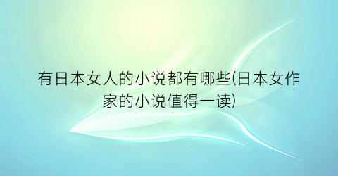 有日本女人的小说都有哪些(日本女作家的小说值得一读)