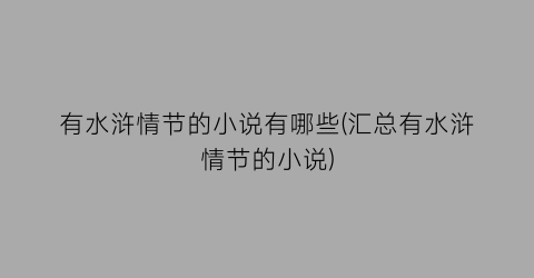 有水浒情节的小说有哪些(汇总有水浒情节的小说)