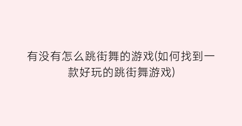 “有没有怎么跳街舞的游戏(如何找到一款好玩的跳街舞游戏)