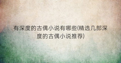 有深度的古偶小说有哪些(精选几部深度的古偶小说推荐)