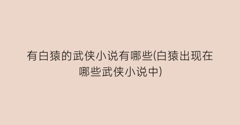 有白猿的武侠小说有哪些(白猿出现在哪些武侠小说中)