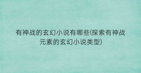 有神战的玄幻小说有哪些(探索有神战元素的玄幻小说类型)