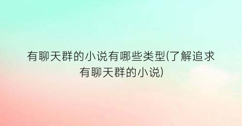 有聊天群的小说有哪些类型(了解追求有聊天群的小说)