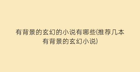 有背景的玄幻的小说有哪些(推荐几本有背景的玄幻小说)