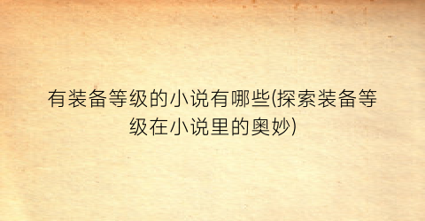 有装备等级的小说有哪些(探索装备等级在小说里的奥妙)