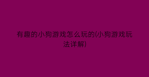 有趣的小狗游戏怎么玩的(小狗游戏玩法详解)