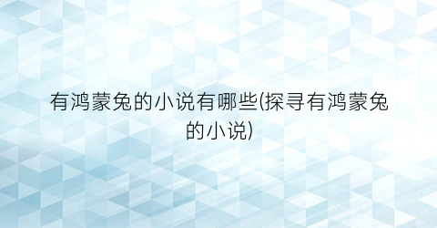 有鸿蒙兔的小说有哪些(探寻有鸿蒙兔的小说)