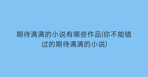 期待满满的小说有哪些作品(你不能错过的期待满满的小说)