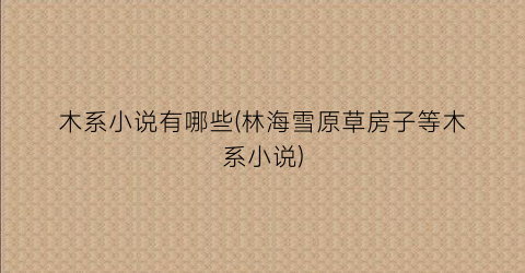 木系小说有哪些(林海雪原草房子等木系小说)