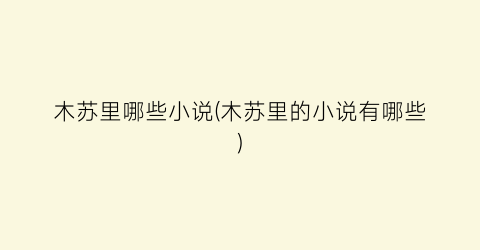 木苏里哪些小说(木苏里的小说有哪些)