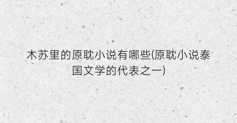 木苏里的原耽小说有哪些(原耽小说泰国文学的代表之一)