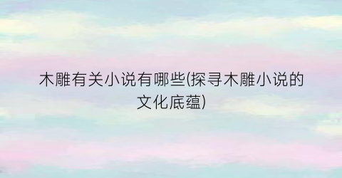 木雕有关小说有哪些(探寻木雕小说的文化底蕴)