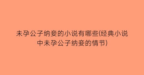 未孕公子纳妾的小说有哪些(经典小说中未孕公子纳妾的情节)