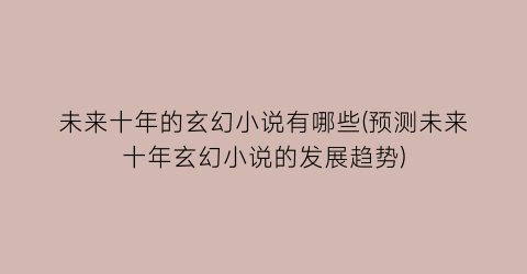 未来十年的玄幻小说有哪些(预测未来十年玄幻小说的发展趋势)