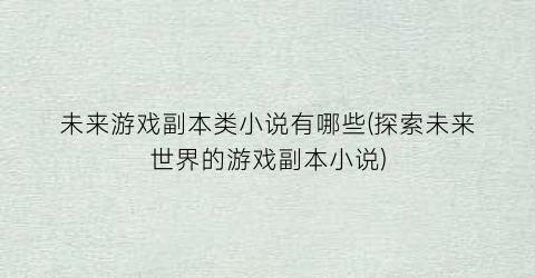 未来游戏副本类小说有哪些(探索未来世界的游戏副本小说)