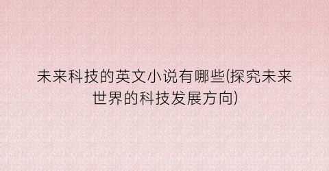 未来科技的英文小说有哪些(探究未来世界的科技发展方向)