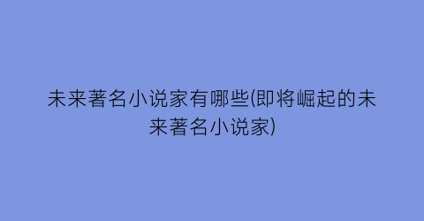 未来著名小说家有哪些(即将崛起的未来著名小说家)