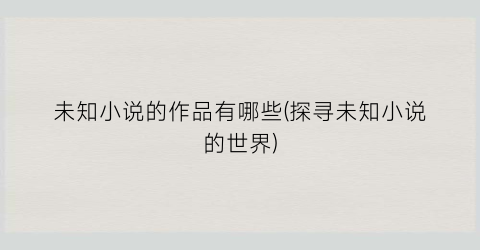 未知小说的作品有哪些(探寻未知小说的世界)