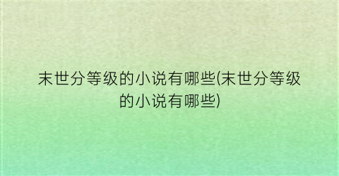末世分等级的小说有哪些(末世分等级的小说有哪些)