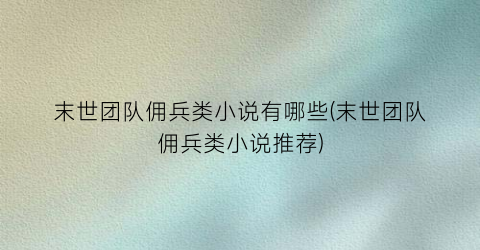 末世团队佣兵类小说有哪些(末世团队佣兵类小说推荐)