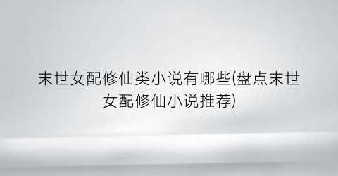 末世女配修仙类小说有哪些(盘点末世女配修仙小说推荐)